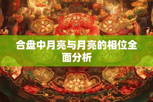 合盘中月亮与月亮的相位全面分析