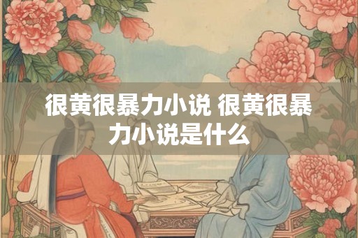 很黄很暴力小说 很黄很暴力小说是什么