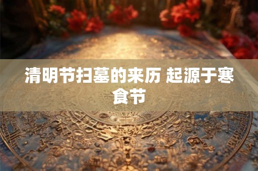 清明节扫墓的来历 起源于寒食节