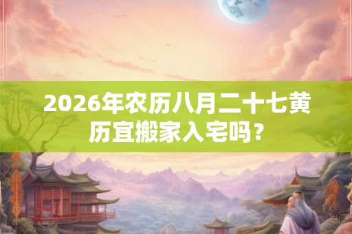 2026年农历八月二十七黄历宜搬家入宅吗？