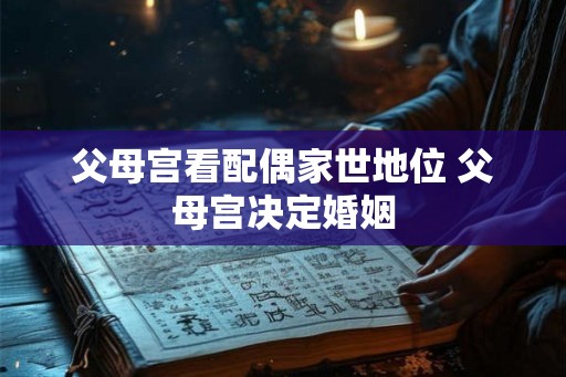 父母宫看配偶家世地位 父母宫决定婚姻