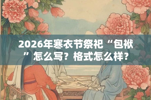 2026年寒衣节祭祀“包袱”怎么写?格式怎么样? 2026年寒衣节祭祀“包袱”怎么写?格式怎么样?