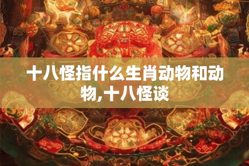 十八怪指什么生肖动物和动物,十八怪谈