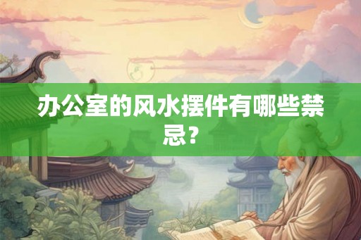 办公室的风水摆件有哪些禁忌？
