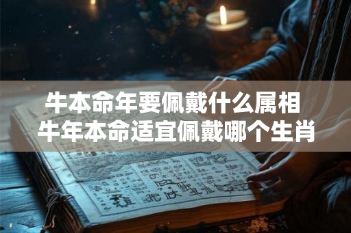 牛本命年要佩戴什么属相 牛年本命适宜佩戴哪个生肖