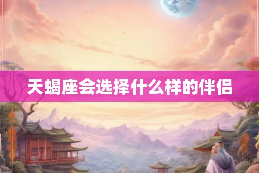 天蝎座会选择什么样的伴侣