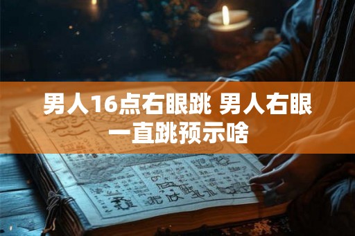 男人16点右眼跳 男人右眼一直跳预示啥 男人16点右眼跳 男人右眼一直跳预示啥
