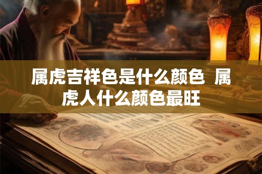 属虎吉祥色是什么颜色  属虎人什么颜色最旺