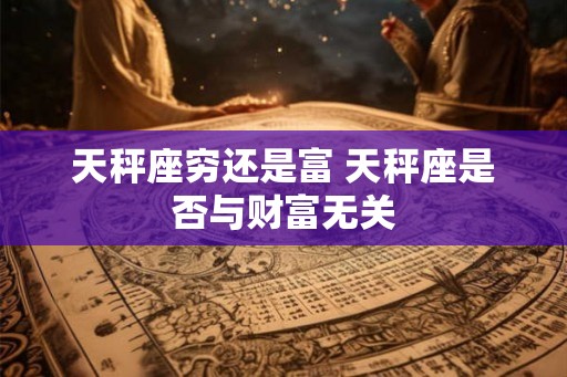 天秤座穷还是富 天秤座是否与财富无关