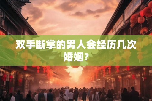双手断掌的男人会经历几次婚姻? 双手断掌的男人会经历几次婚姻?