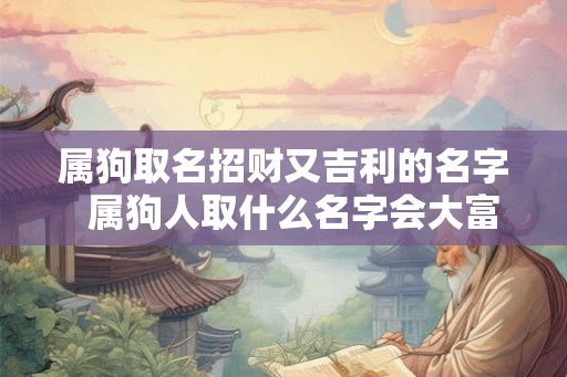 属狗取名招财又吉利的名字  属狗人取什么名字会大富大贵