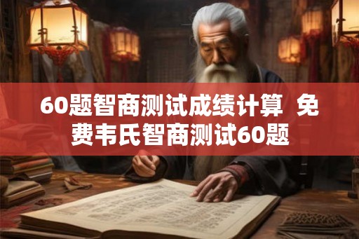 60题智商测试成绩计算  免费韦氏智商测试60题