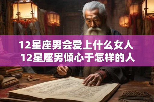 12星座男会爱上什么女人 12星座男倾心于怎样的人