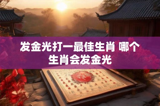 发金光打一最佳生肖 哪个生肖会发金光