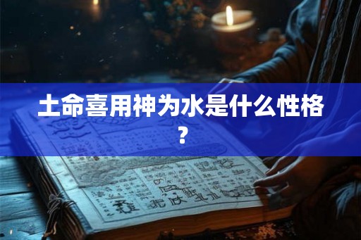 土命喜用神为水是什么性格？