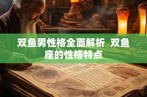 双鱼男性格全面解析  双鱼座的性格特点