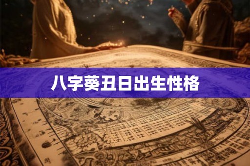 八字葵丑日出生性格