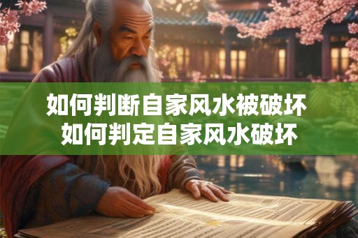 如何判断自家风水被破坏 如何判定自家风水破坏