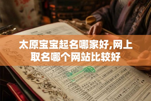 太原宝宝起名哪家好,网上取名哪个网站比较好