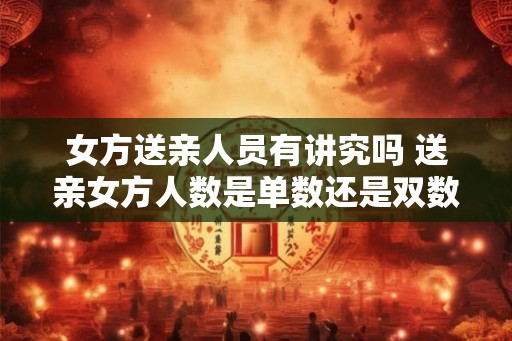 女方送亲人员有讲究吗 送亲女方人数是单数还是双数