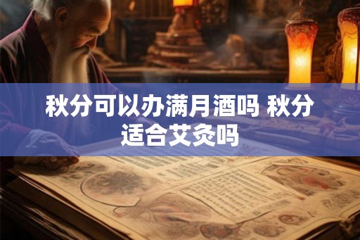 秋分可以办满月酒吗 秋分适合艾灸吗