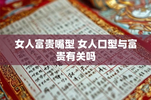 女人富贵嘴型 女人口型与富贵有关吗