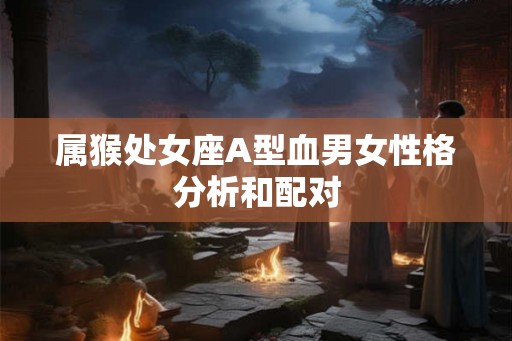 属猴处女座A型血男女性格分析和配对