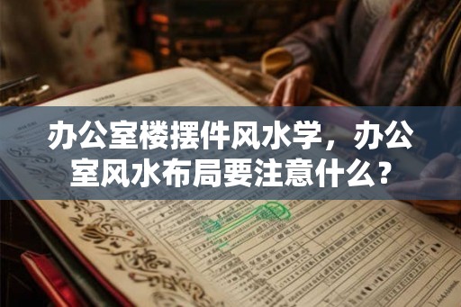 办公室楼摆件风水学，办公室风水布局要注意什么？
