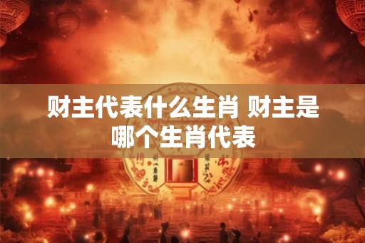 财主代表什么生肖 财主是哪个生肖代表
