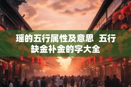 瑶的五行属性及意思  五行缺金补金的字大全