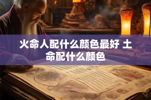 火命人配什么颜色最好 土命配什么颜色