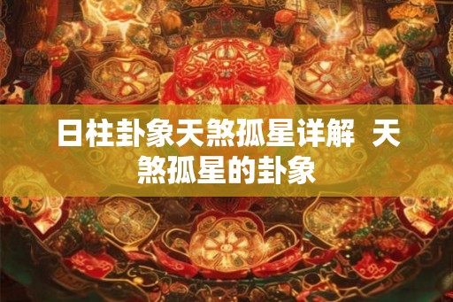 日柱卦象天煞孤星详解  天煞孤星的卦象