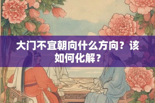 大门不宜朝向什么方向？该如何化解？