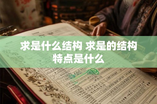 求是什么结构 求是的结构特点是什么