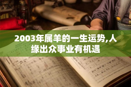 2003年属羊的一生运势,人缘出众事业有机遇 2003年属羊的一生运势,人缘出众事业有机遇