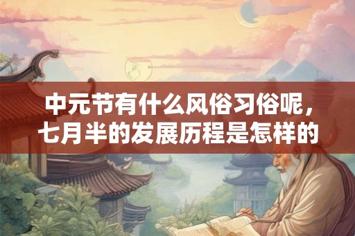 中元节有什么风俗习俗呢，七月半的发展历程是怎样的？
