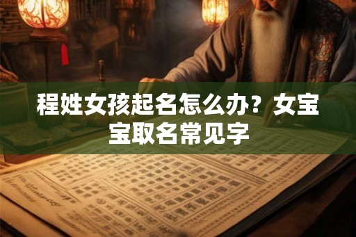 程姓女孩起名怎么办？女宝宝取名常见字
