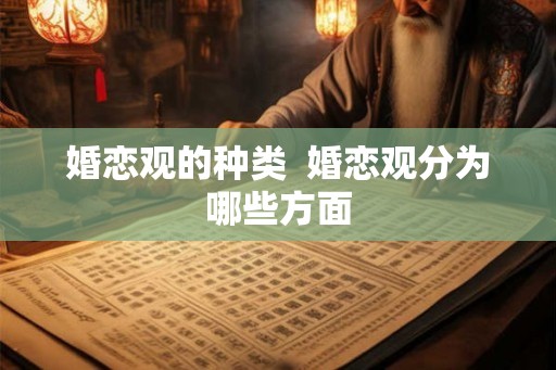 婚恋观的种类  婚恋观分为哪些方面