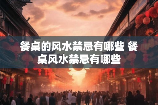 餐桌的风水禁忌有哪些 餐桌风水禁忌有哪些