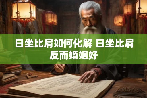 日坐比肩如何化解 日坐比肩反而婚姻好