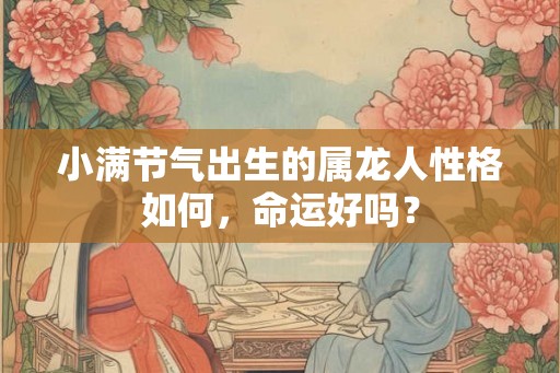 小满节气出生的属龙人性格如何，命运好吗？