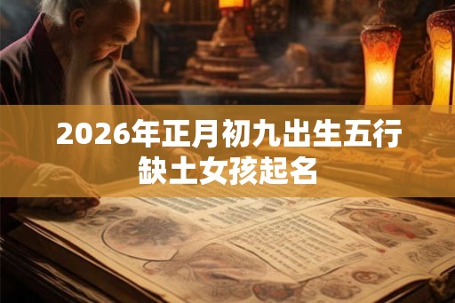 2026年正月初九出生五行缺土女孩起名