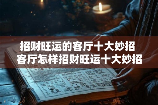 招财旺运的客厅十大妙招 客厅怎样招财旺运十大妙招
