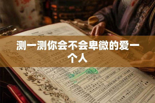 测一测你会不会卑微的爱一个人 测一测你会不会卑微的爱一个人