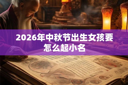 2026年中秋节出生女孩要怎么起小名