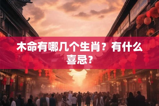 木命有哪几个生肖？有什么喜忌？