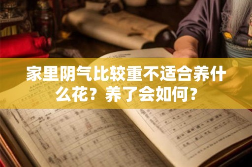 家里阴气比较重不适合养什么花？养了会如何？
