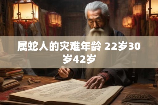 属蛇人的灾难年龄 22岁30岁42岁