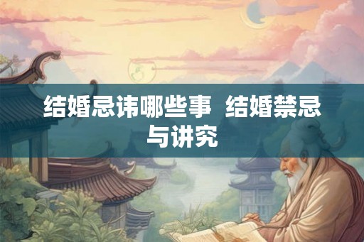 结婚忌讳哪些事  结婚禁忌与讲究