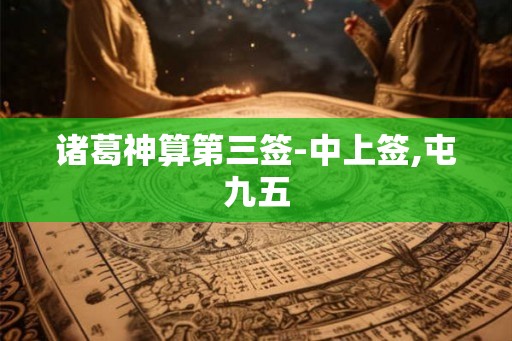 诸葛神算第三签-中上签,屯九五 诸葛神算第三签-中上签,屯九五